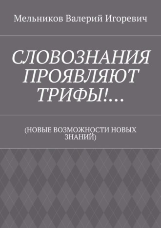 . СЛОВОЗНАНИЯ ПРОЯВЛЯЮТ ТРИФЫ!… (НОВЫЕ ВОЗМОЖНОСТИ НОВЫХ ЗНАНИЙ)