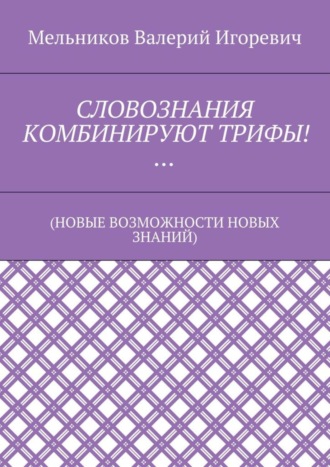 . СЛОВОЗНАНИЯ КОМБИНИРУЮТ ТРИФЫ!… (НОВЫЕ ВОЗМОЖНОСТИ НОВЫХ ЗНАНИЙ)