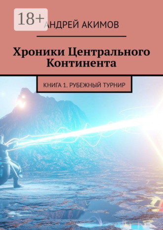 . Хроники Центрального Континента. Книга 1. Рубежный Турнир