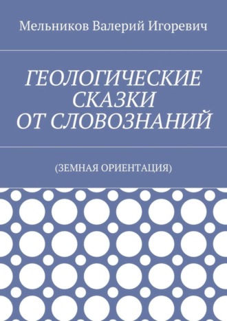 . ГЕОЛОГИЧЕСКИЕ СКАЗКИ ОТ СЛОВОЗНАНИЙ. (ЗЕМНАЯ ОРИЕНТАЦИЯ)