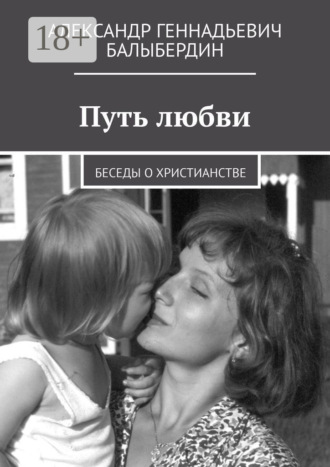 Александр Геннадьевич Балыбердин. Путь любви. Беседы о христианстве
