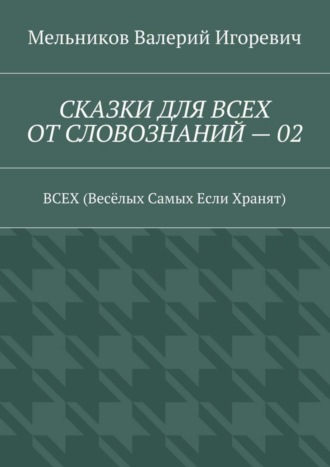 . СКАЗКИ ДЛЯ ВСЕХ ОТ СЛОВОЗНАНИЙ – 02. ВСЕХ (Весёлых Самых Если Хранят)
