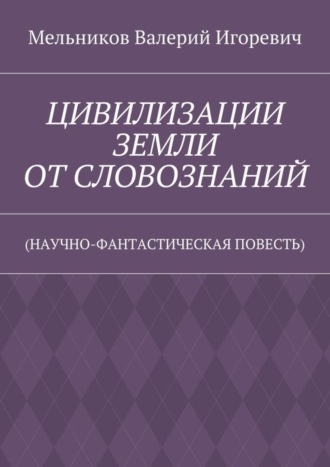 . ЦИВИЛИЗАЦИИ ЗЕМЛИ ОТ СЛОВОЗНАНИЙ. (НАУЧНО-ФАНТАСТИЧЕСКАЯ ПОВЕСТЬ)
