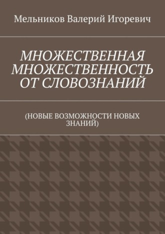 . МНОЖЕСТВЕННАЯ МНОЖЕСТВЕННОСТЬ ОТ СЛОВОЗНАНИЙ. (НОВЫЕ ВОЗМОЖНОСТИ НОВЫХ ЗНАНИЙ)