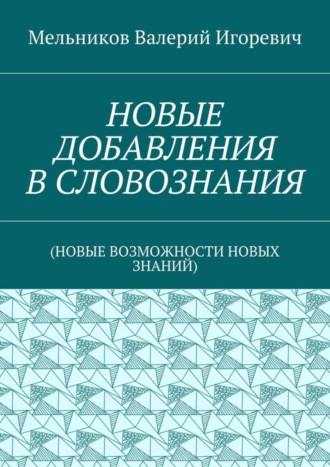 . НОВЫЕ ДОБАВЛЕНИЯ В СЛОВОЗНАНИЯ. (НОВЫЕ ВОЗМОЖНОСТИ НОВЫХ ЗНАНИЙ)