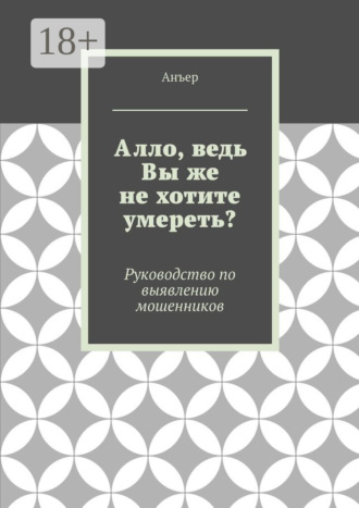 Анъер. Алло, ведь Вы же не хотите умереть? Руководство по выявлению мошенников