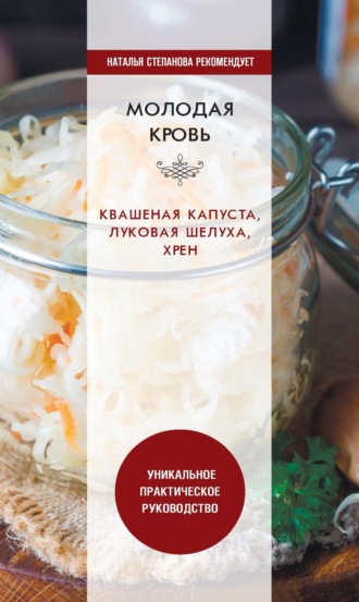 . Молодая кровь. Квашеная капуста, луковая шелуха, хрен. Уникальное практическое руководство