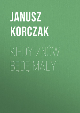 Януш Корчак. Kiedy znów będę mały