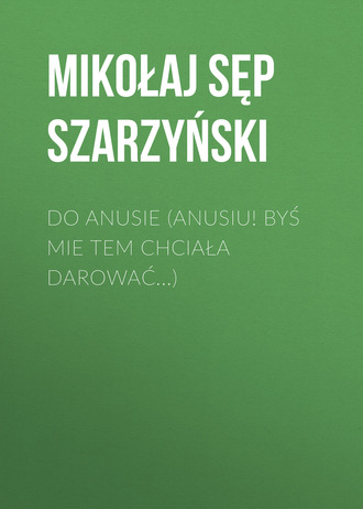 . Do Anusie (Anusiu! byś mie tem chciała darować...)