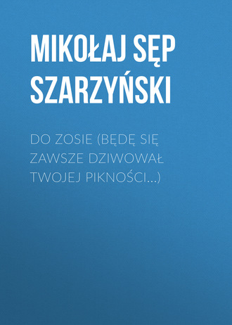 . Do Zosie (Będę się zawsze dziwował twojej pikności...)