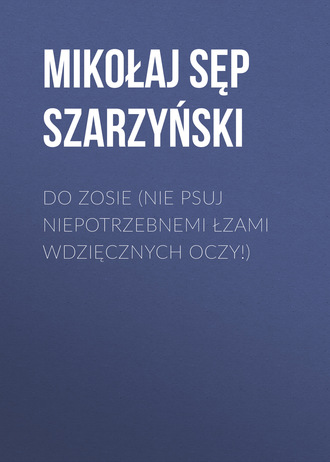 . Do Zosie (Nie psuj niepotrzebnemi łzami wdzięcznych oczy!)