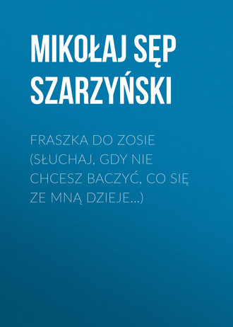 . Fraszka do Zosie (Słuchaj, gdy nie chcesz baczyć, co się ze mną dzieje…)