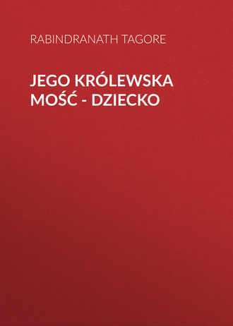Rabindranath Tagore. Jego królewska mość - dziecko