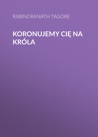 Rabindranath Tagore. Koronujemy cię na króla
