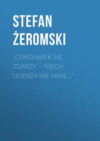 Stefan Żeromski. „Cokolwiek się zdarzy – niech uderza we mnie…”