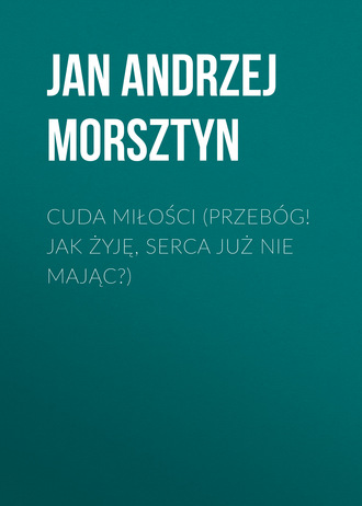 . Cuda miłości (Przebóg! Jak żyję, serca już nie mając?)