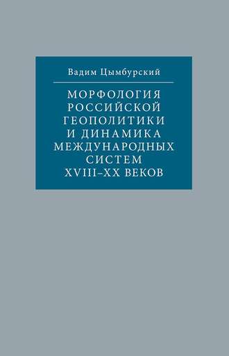 Вадим Цымбурский. Морфология российской геополитики и динамика международных систем XVIII-XX веков