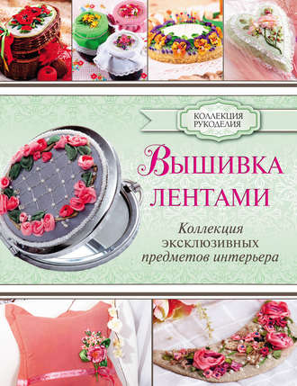 . Вышивка лентами. Коллекция эксклюзивных предметов интерьера