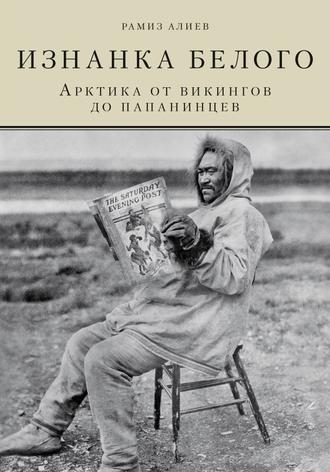. Изнанка белого. Арктика от викингов до папанинцев