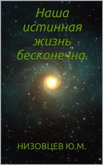 . Наша истинная жизнь бесконечна.