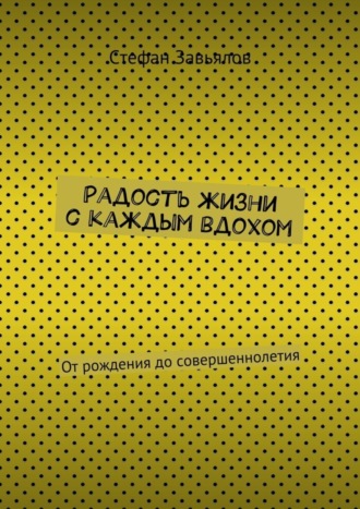 Cтефан Завьялов. Радость жизни с каждым вдохом. От рождения до совершеннолетия