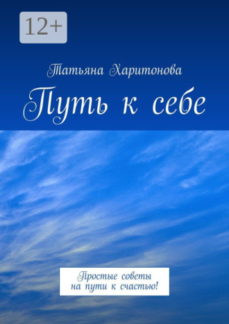 Татьяна Харитонова. Путь к себе. Простые советы на пути к счастью!