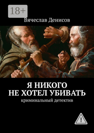 Вячеслав Вячеславович Денисов. Я никого не хотел убивать. Криминальный детектив