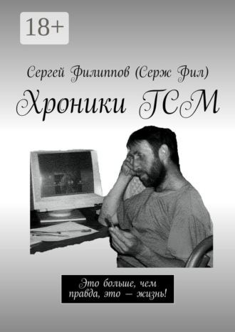 Сергей Филиппов (Серж Фил). Хроники ГСМ. Это больше, чем правда, это – жизнь!