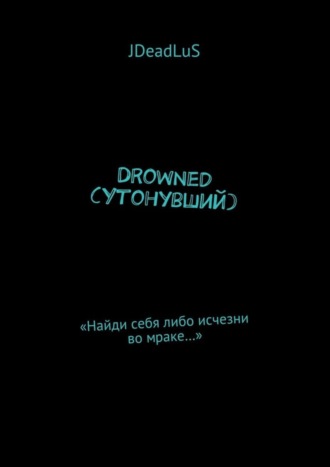 JDeadLuS. Drowned (Утонувший). «Найди себя либо исчезни во мраке…»