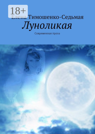 Елена Тимошенко-Седьмая. Луноликая. Современная проза