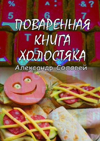 Александр Соловей. Поваренная книга холостяка
