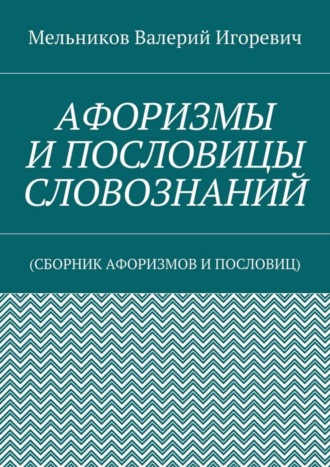 . Афоризмы и пословицы словознаний. (Сборник афоризмов и пословиц)