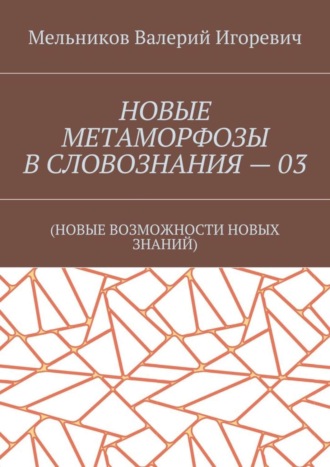 . НОВЫЕ МЕТАМОРФОЗЫ В СЛОВОЗНАНИЯ – 03. (НОВЫЕ ВОЗМОЖНОСТИ НОВЫХ ЗНАНИЙ)