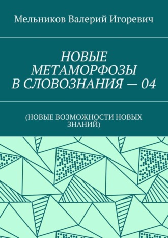 . НОВЫЕ МЕТАМОРФОЗЫ В СЛОВОЗНАНИЯ – 04. (НОВЫЕ ВОЗМОЖНОСТИ НОВЫХ ЗНАНИЙ)