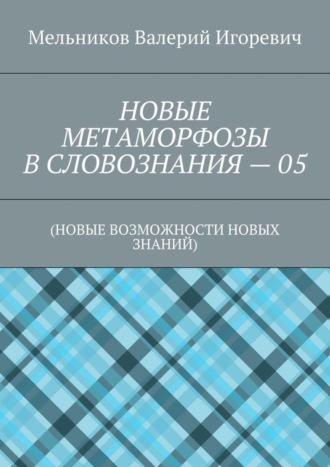 . НОВЫЕ МЕТАМОРФОЗЫ В СЛОВОЗНАНИЯ – 05. (НОВЫЕ ВОЗМОЖНОСТИ НОВЫХ ЗНАНИЙ)