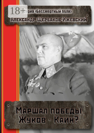 Александр Щербаков-Ижевский. Маршал Победы Жуков – Каин? Серия «Бессмертный полк»