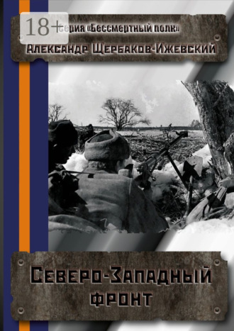 Александр Щербаков-Ижевский. Северо-Западный фронт. Серия «Бессмертный полк»