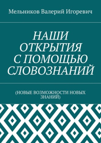 . НАШИ ОТКРЫТИЯ С ПОМОЩЬЮ СЛОВОЗНАНИЙ. (НОВЫЕ ВОЗМОЖНОСТИ НОВЫХ ЗНАНИЙ)