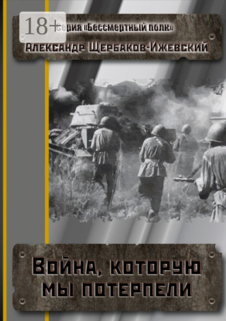 Александр Щербаков-Ижевский. Война, которую мы потерпели. Серия «Бессмертный полк»