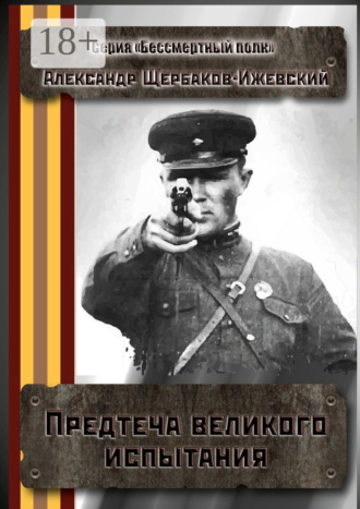 Александр Иванович Щербаков-Ижевский. Предтеча великого испытания. Серия «Бессмертный полк»