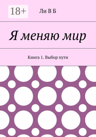 Ли В Б. Я меняю мир. Книга 1. Выбор пути