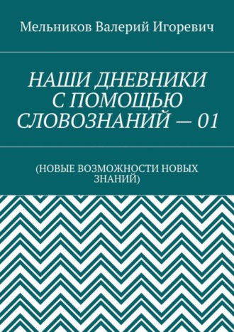 . НАШИ ДНЕВНИКИ С ПОМОЩЬЮ СЛОВОЗНАНИЙ – 01. (НОВЫЕ ВОЗМОЖНОСТИ НОВЫХ ЗНАНИЙ)