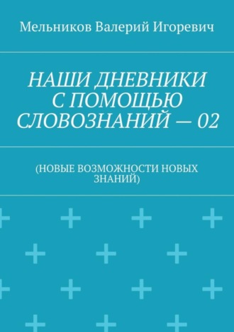 . НАШИ ДНЕВНИКИ С ПОМОЩЬЮ СЛОВОЗНАНИЙ – 02. (НОВЫЕ ВОЗМОЖНОСТИ НОВЫХ ЗНАНИЙ)