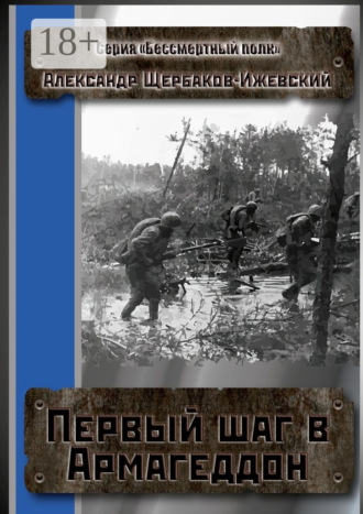 Александр Щербаков-Ижевский. Первый шаг в Армагеддон. Серия «Бессмертный полк»