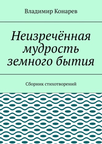 . Неизречённая мудрость земного бытия. Сборник стихотворений