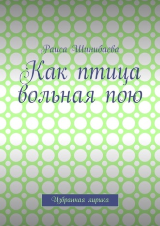 . Как птица вольная пою. Избранная лирика