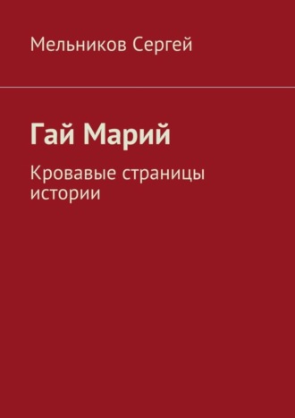 . Гай Марий. Кровавые страницы истории