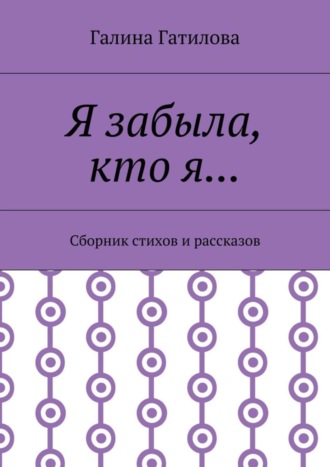 . Я забыла, кто я… Сборник стихов и рассказов