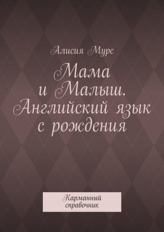Алисия Мурс. Мама и Малыш. Английский язык с рождения. Карманный справочник