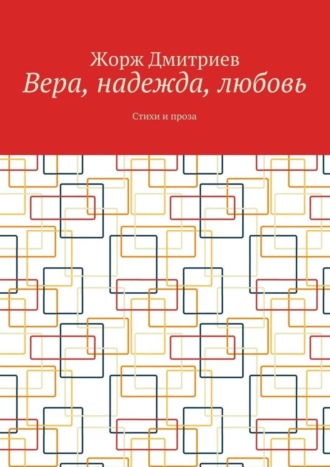 Жорж Дмитриев. Вера, надежда, любовь. Стихи и проза